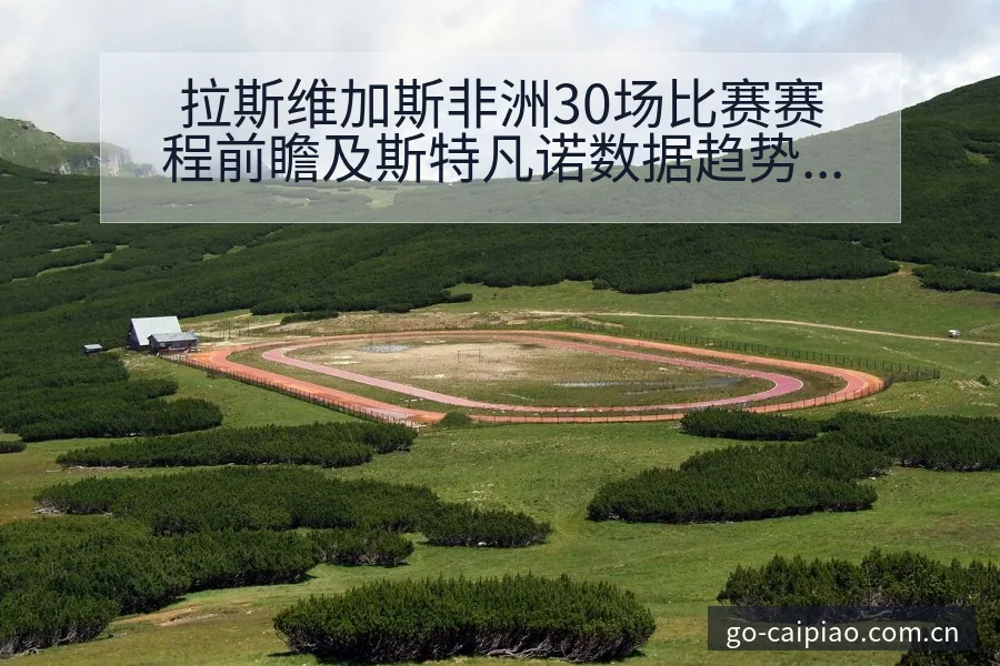 拉斯维加斯非洲30场比赛赛程前瞻及斯特凡诺数据趋势观察 - 500彩票网官方