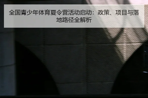 全国青少年体育夏令营活动启动：政策、项目与落地路径全解析